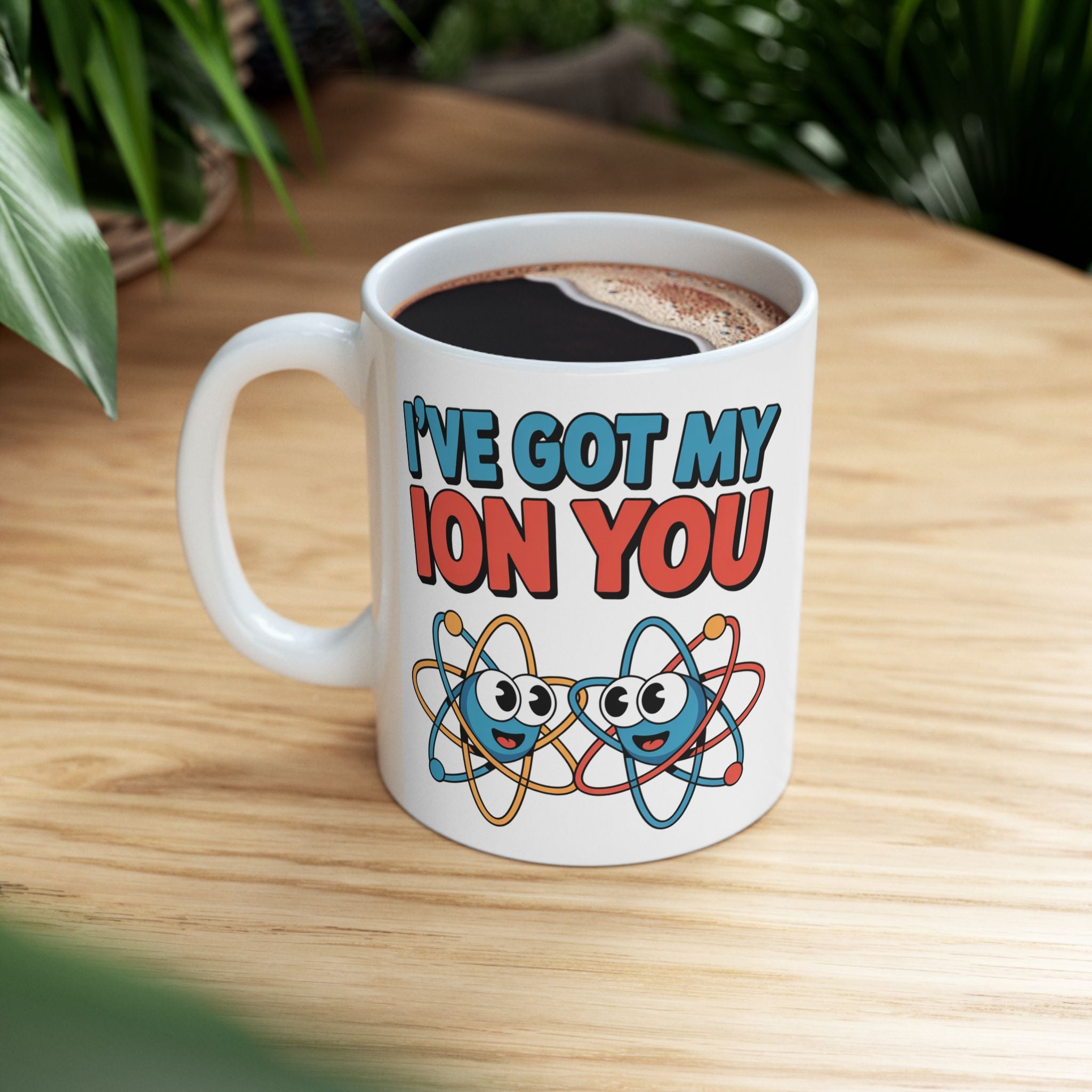 I have Got My Ion You Mug: Cute Atom Science Coffee Ceramic Chemistry Teacher Gift